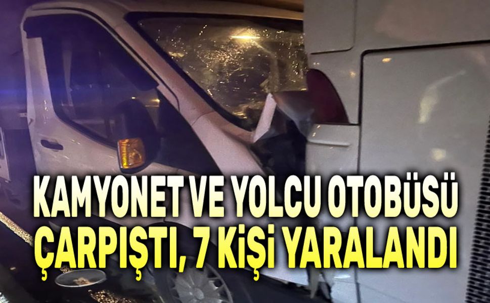 Kamyonet ve yolcu otobüsü çarpıştı, 7 kişi yaralandı