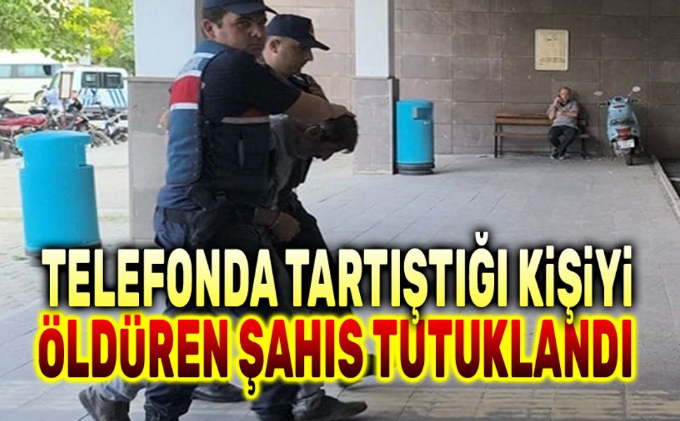 Telefonda tartıştığı kişiyi öldüren şahıs tutuklandı