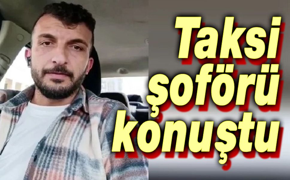 Taksi şoförü konuştu