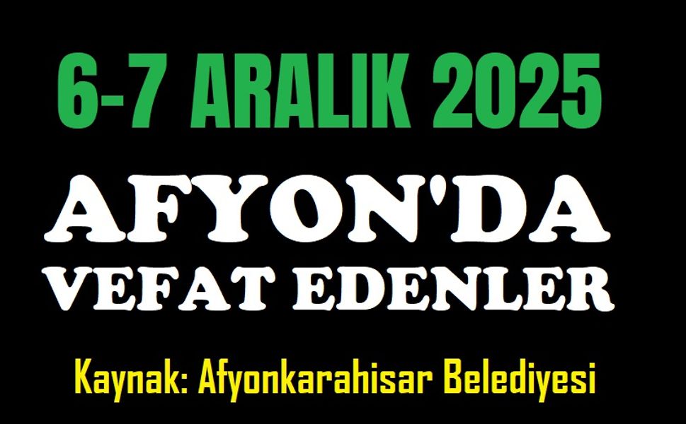 6-7 Aralık 2025 Afyon'da vefat edenler