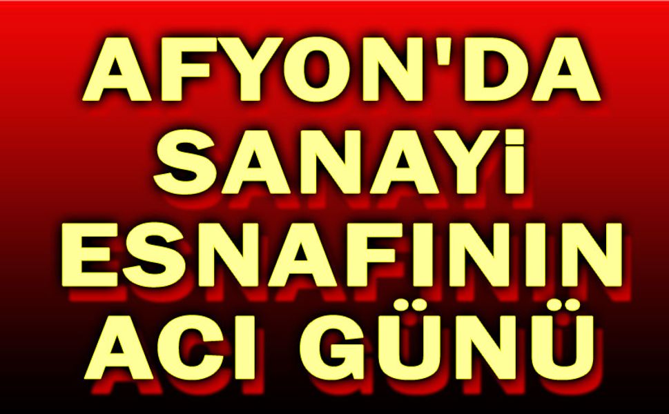 Afyon'da Sanayi esnafınnı acı günü