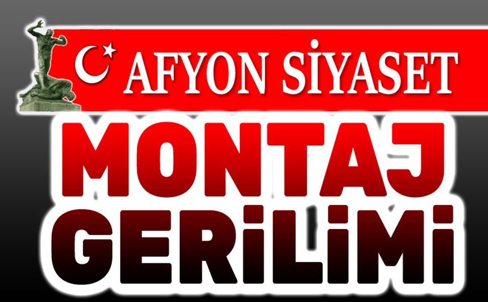 Afyonkarahisar siyasetinde "Montaj" gerilimi
