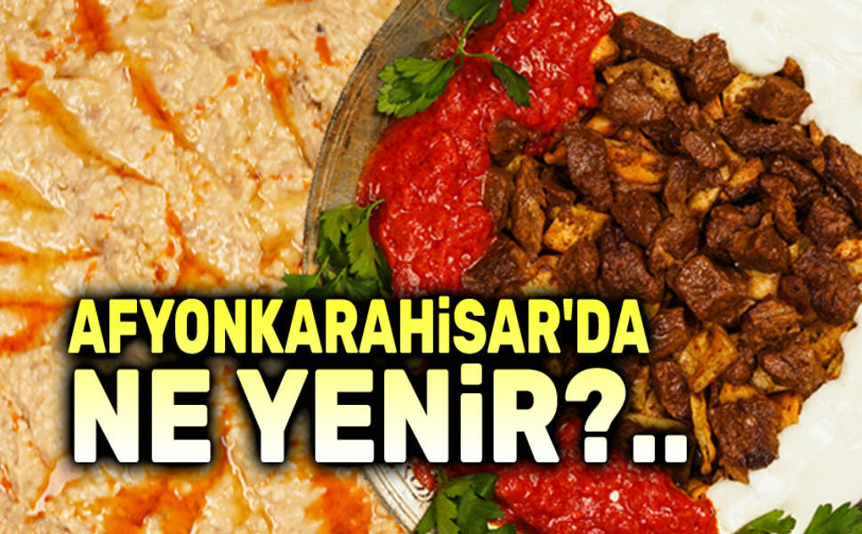 Afyonkarahisar’da ne yenir, ne içilir?..