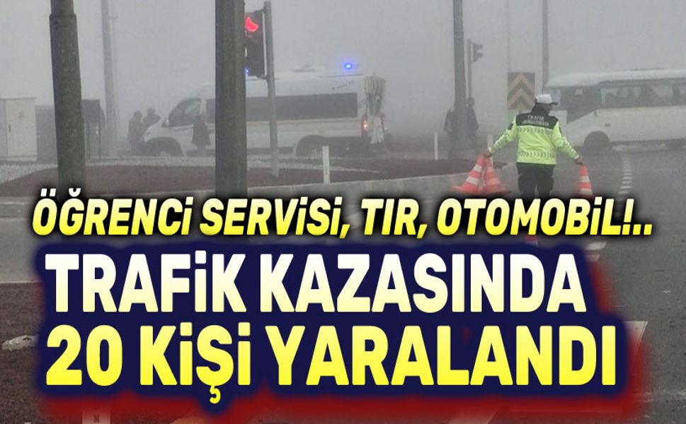 Öğrenci servisi, tır, otomobil!.. Trafik kazasında 20 kişi yaralandı