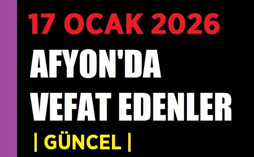 17 Ocak 2026 Afyon'da vefat edenler