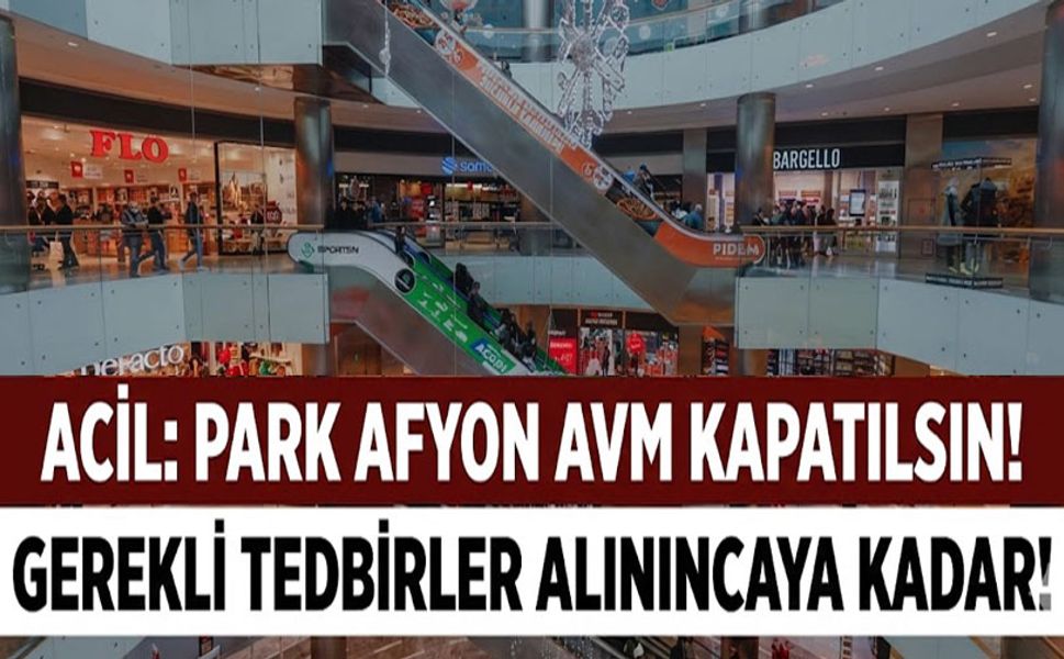 Gerekli tedbirler alınıncaya kadar Park Afyon AVM kapatılsın