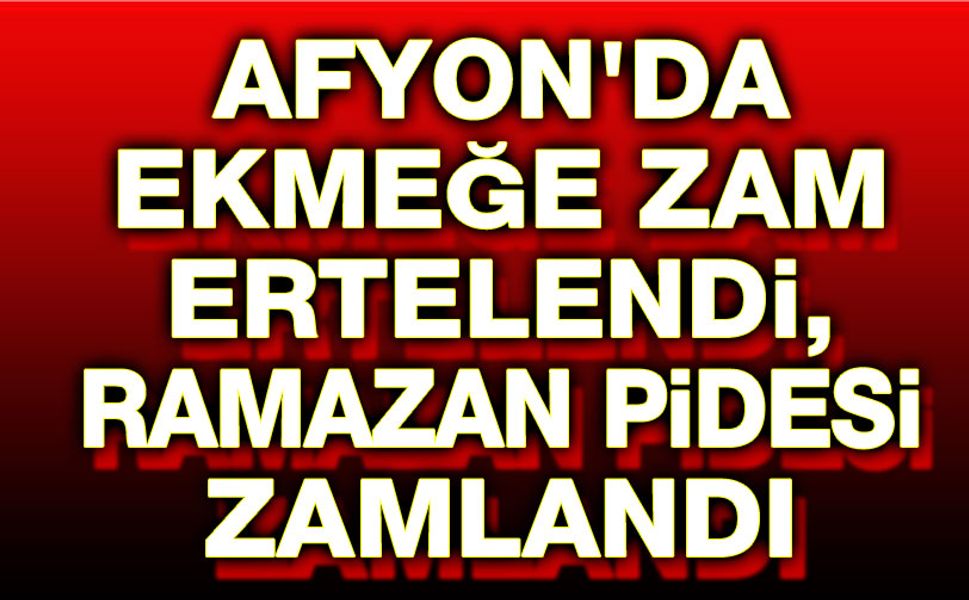Afyon'da ekmeğe zam ertelendi, Ramazan pidesi zamlandı