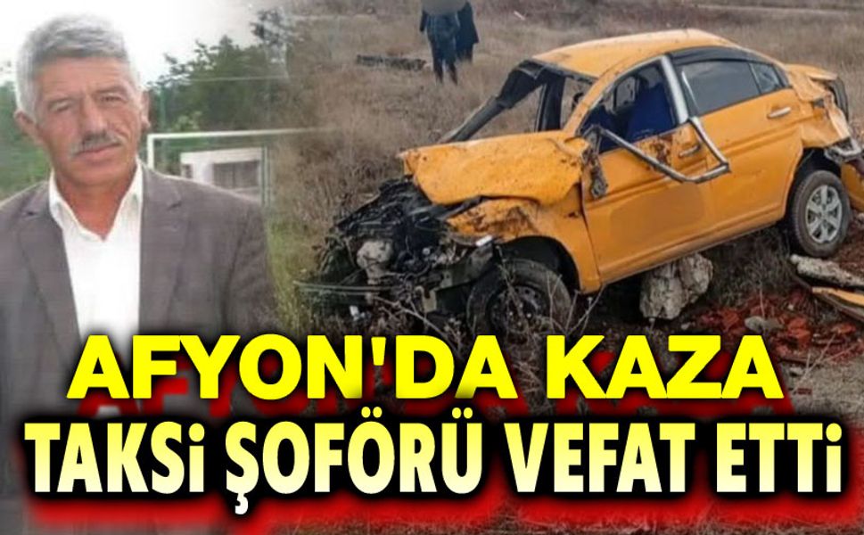 Afyon'da trafik kazası, taksi şoförü vefat etti