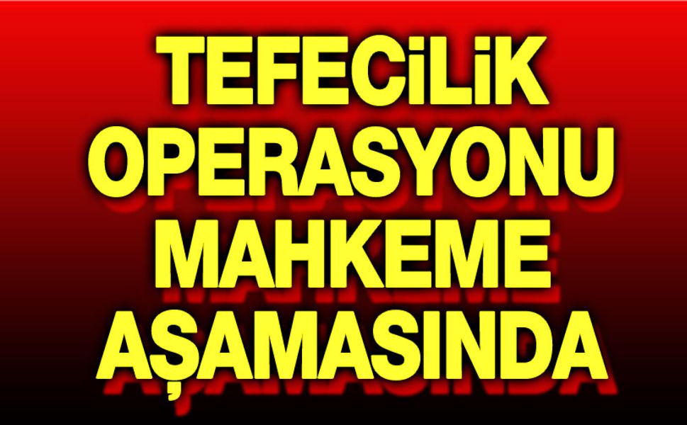 Tefecilik soruşturması mahkeme aşamasında!..