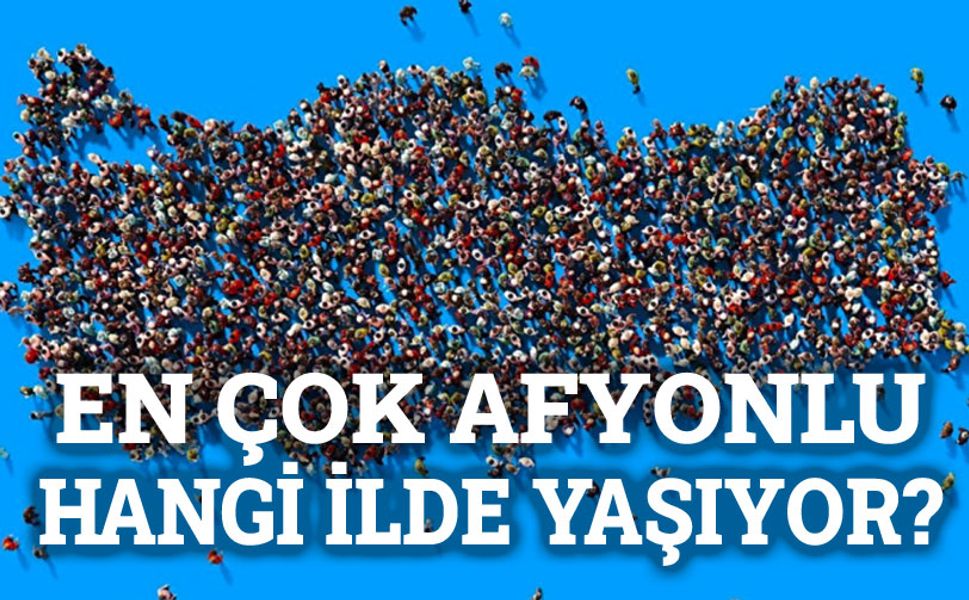 En çok Afyonlu hangi ilde yaşıyor?!..