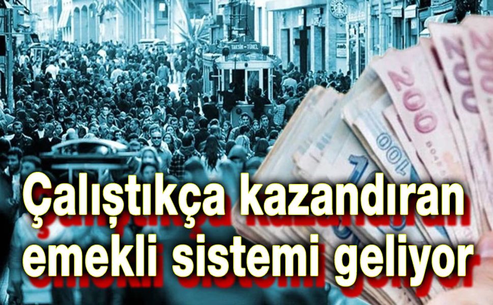 Çalıştıkça kazandıran emekli sistemi geliyor