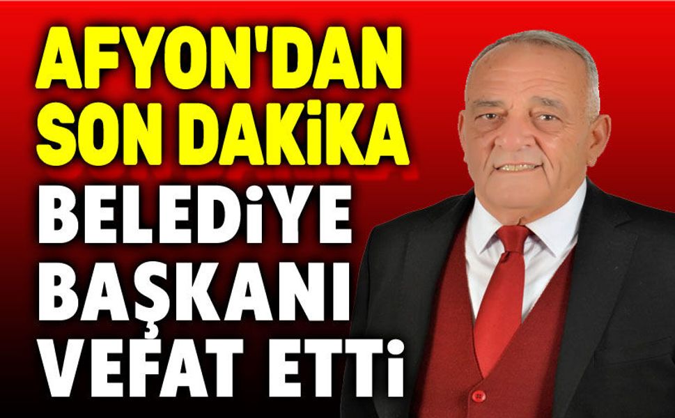 Afyon son dakika: Belediye başkanı vefat etti