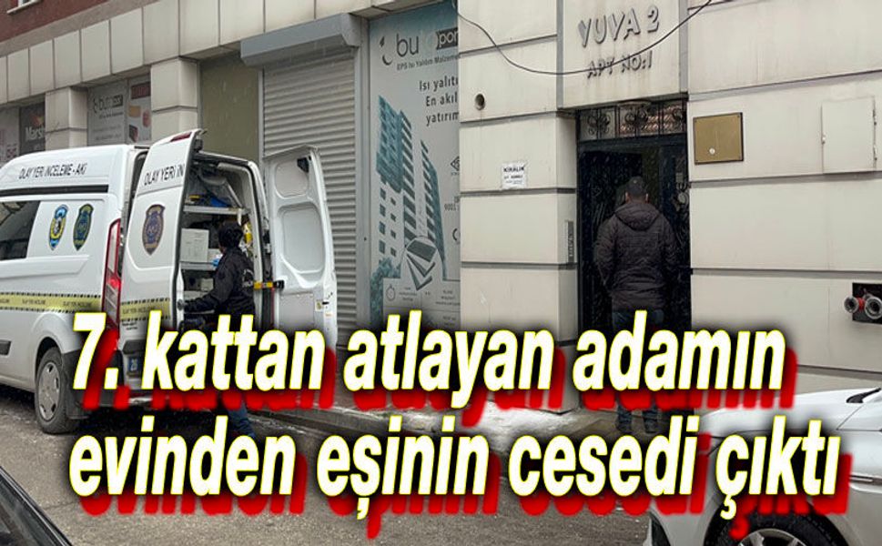 7. kattan atlayan adamın evinden eşinin cesedi çıktı