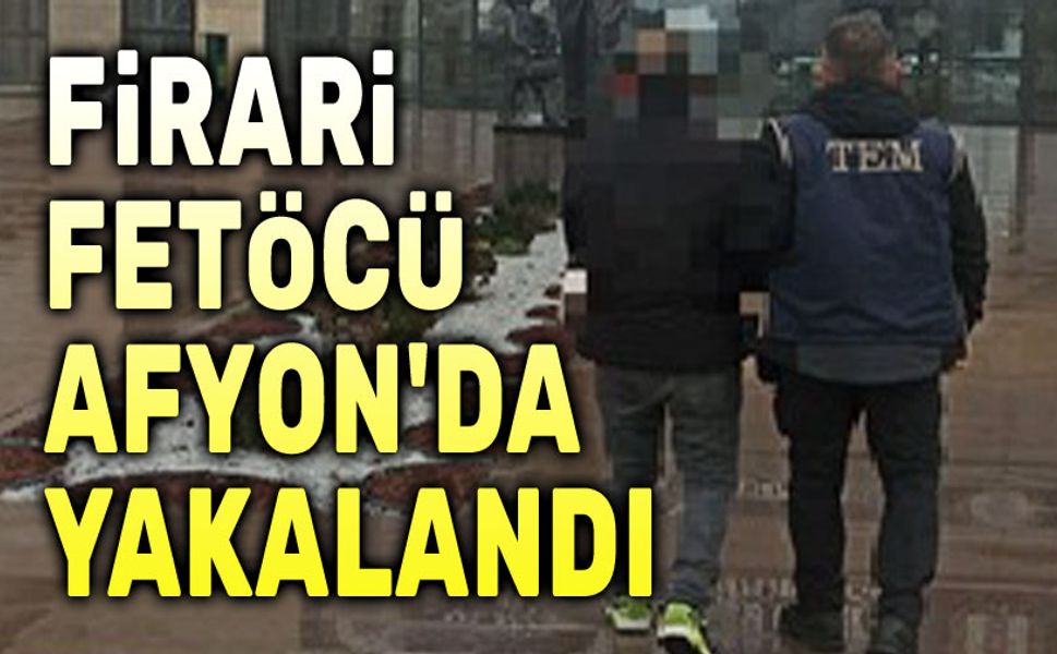 Firari Fetöcü Afyon'da yakalandı