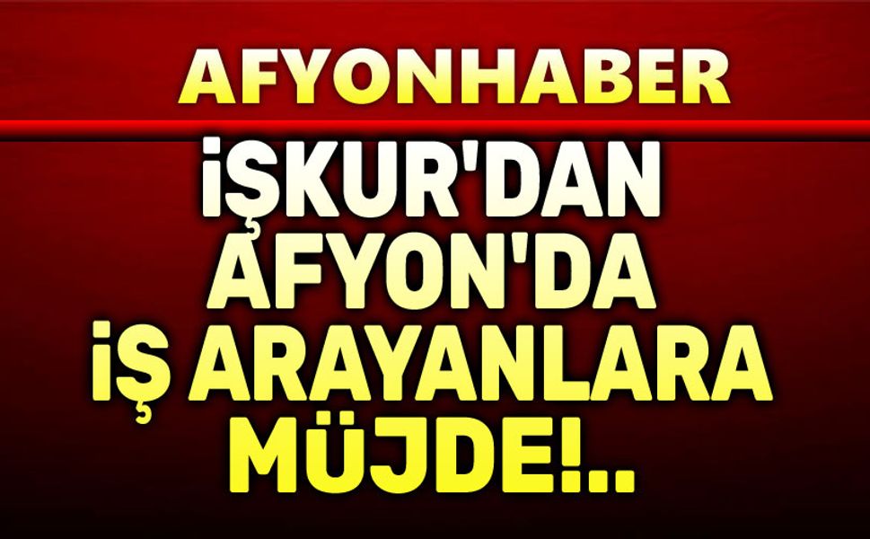 İŞKUR'dan Afyon'da iş arayanlara müjde!..