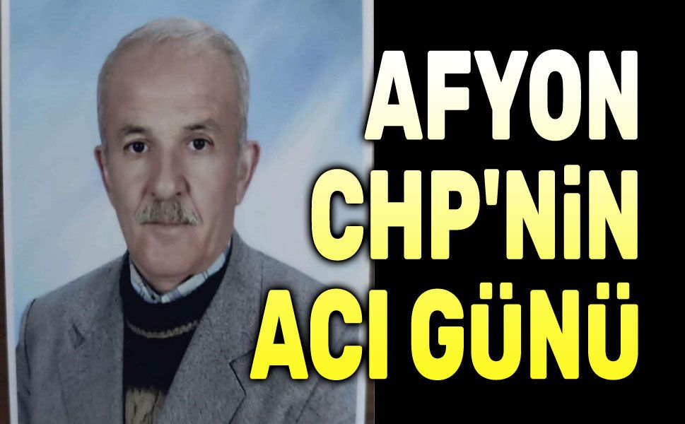 CHP Şuhut eski İlçe Başkanı Hasan Türkeç vefat etti
