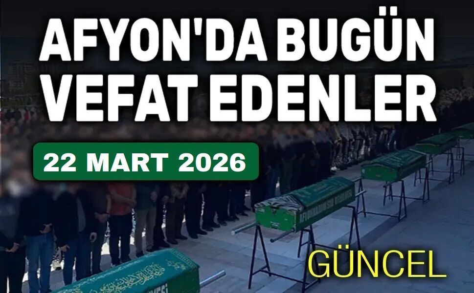 22 Mart 2026 Afyon'da vefat edenler