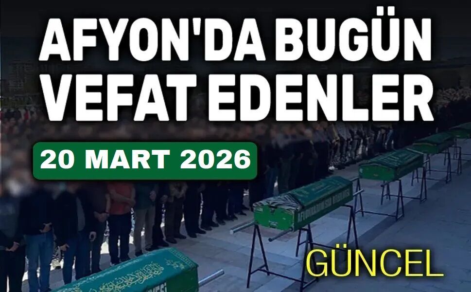 20 Mart 2026 Afyon'da vefat edenler