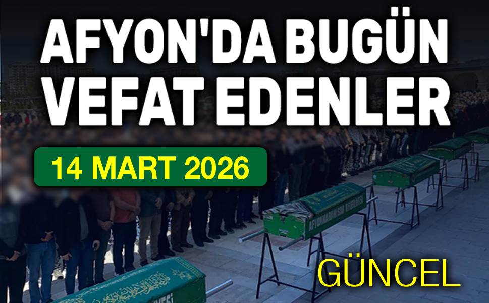14 Mart 2026 Afyon'da vefat edenler