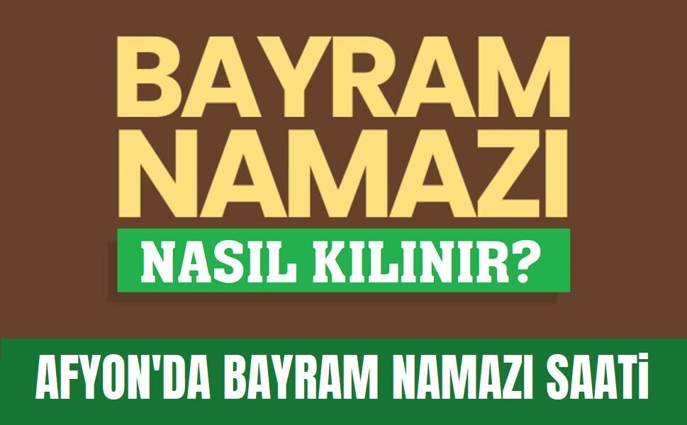 Afyon'da bayram namazı saati, bayram namazı nasıl kılınır?