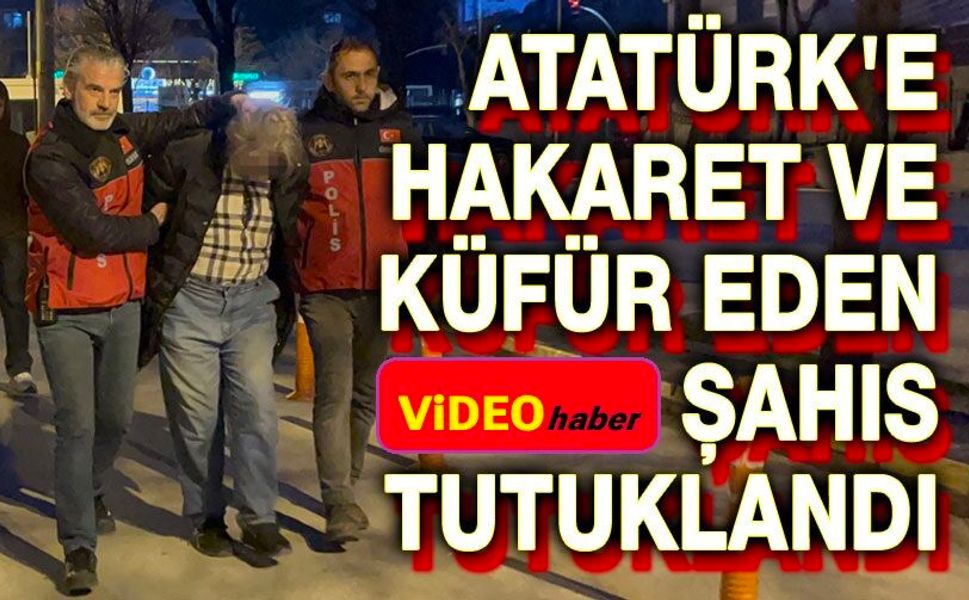 Atatürk'e hakaret ve küfür eden şahıs tutuklandı