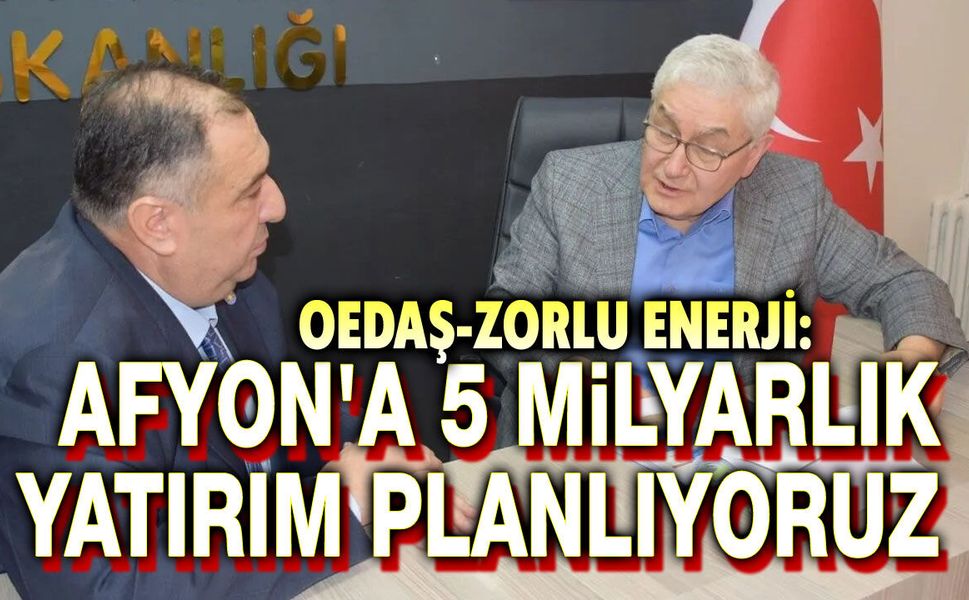 OEDAŞ: AFYON'A 5 MİLYAR TL'LİK YATIRIM PLANLIYORUZ