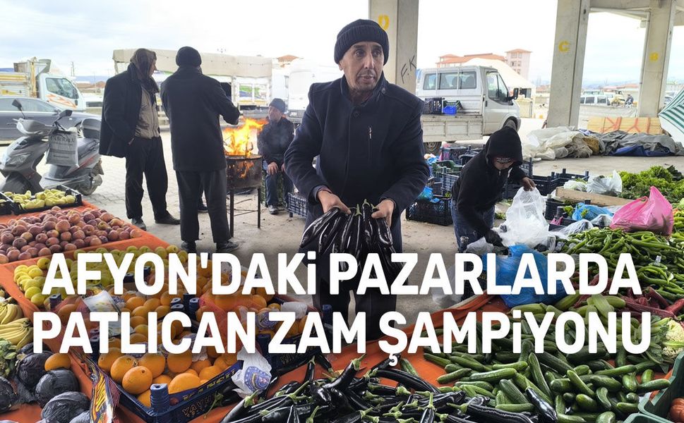 Afyon'da pazarlarda patlıcan zam şampiyonu