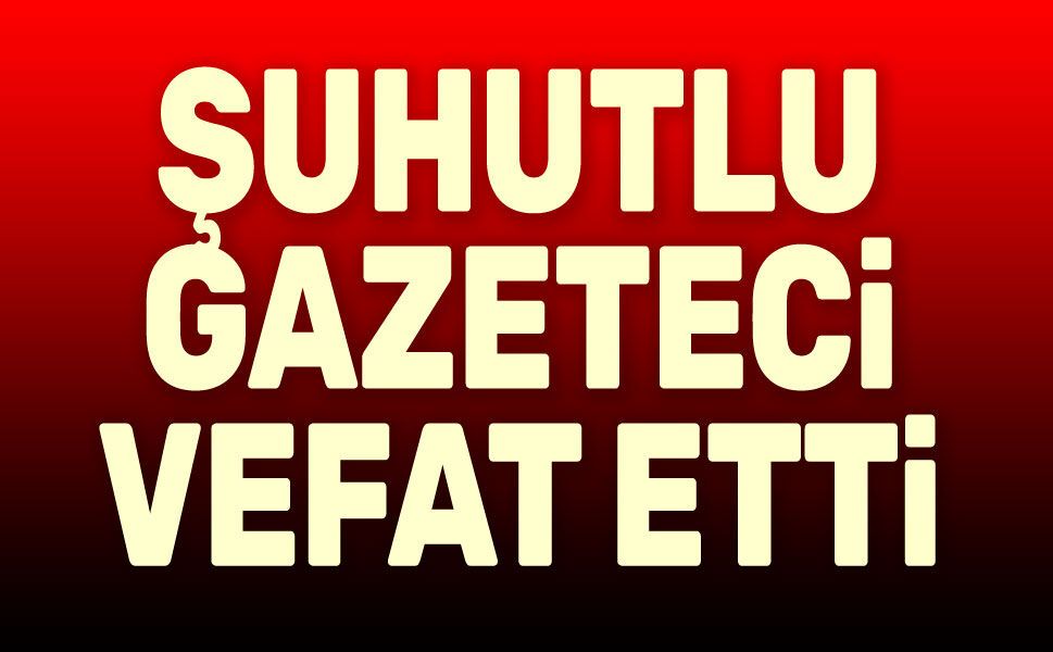 Şuhutlu gazeteci vefat etti
