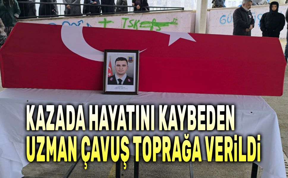 Kazada hayatını kaybeden uzman çavuş toprağa verildi