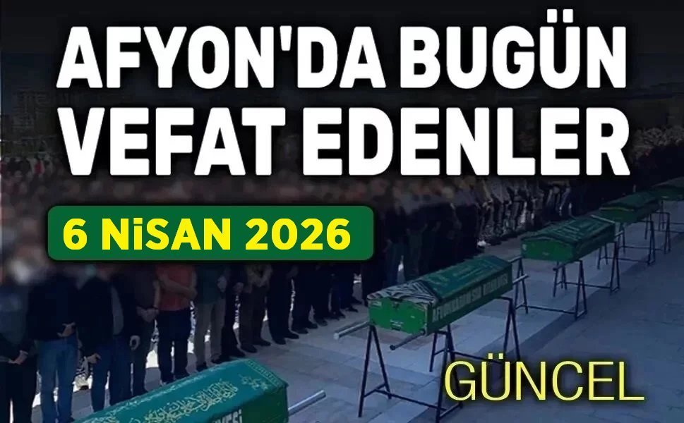 6 Nisan 2026 Afyon'da vefat edenler