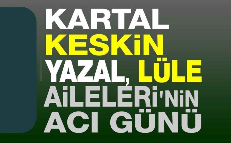 Kartal, Yazal ve Keskin Aileleri'nin acı günü