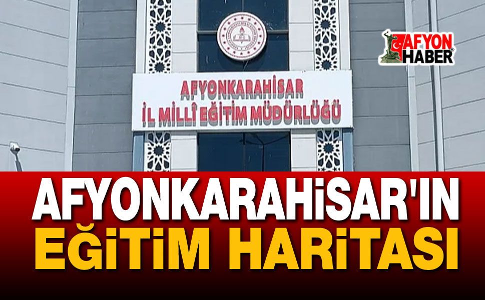 Afyonkarahisar'ın eğitim haritası netleşti