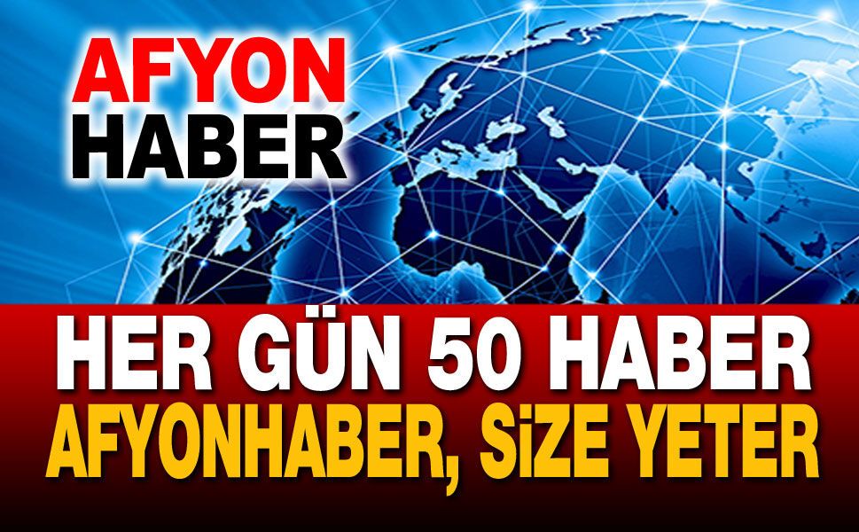Her gün 50 haber!.. Afyonhaber, size yeter!..
