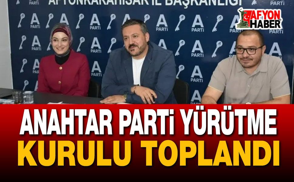 Anahtar Parti Yürütme Kurulu Toplandı