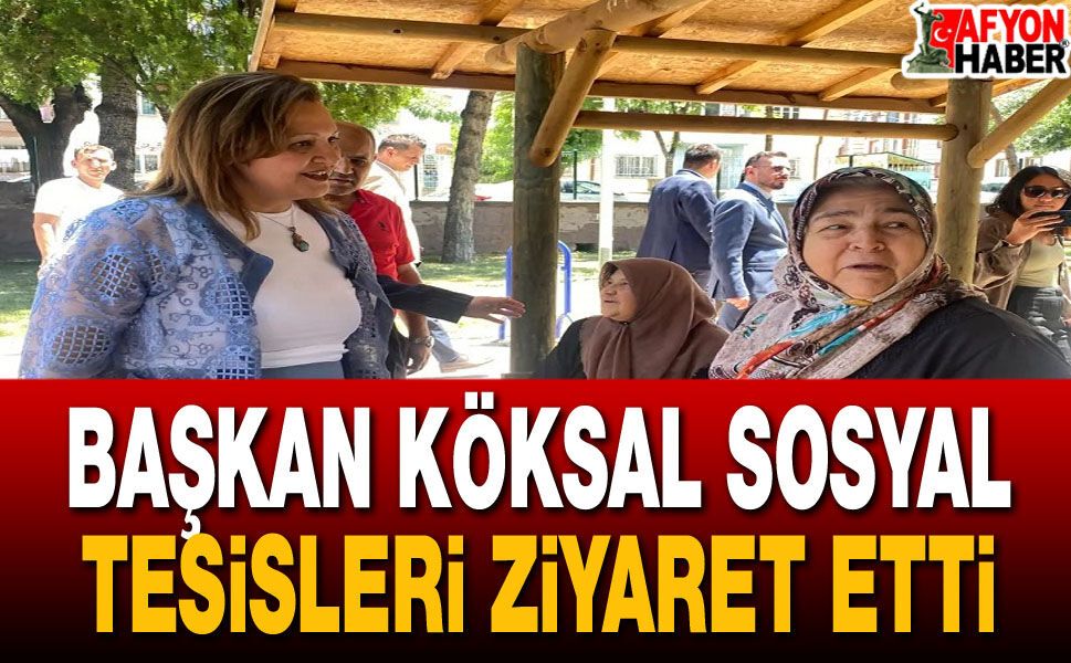 Başkan Köksal Sosyal Tesisleri Ziyaret Etti