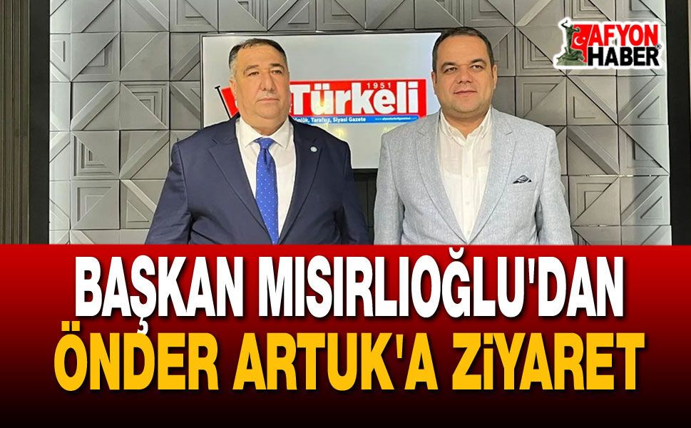 Başkan Mısırlıoğlu Önder Artuk'u Ziyaret Etti