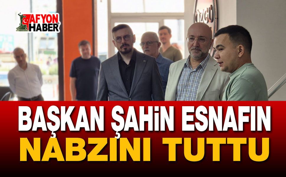 Başkan Şahin Esnafın Nabzını Tuttu