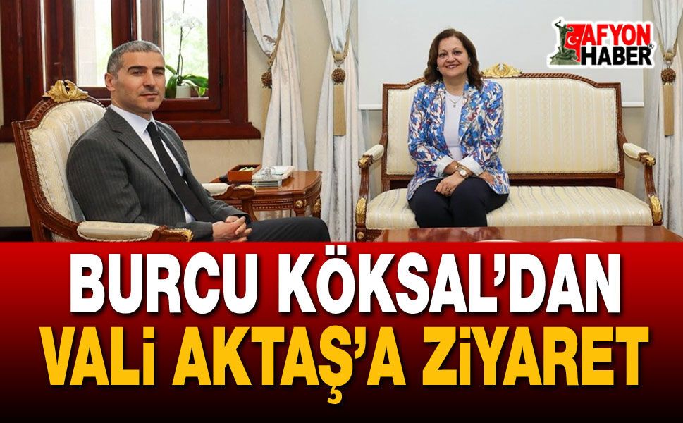 Burcu Köksal’dan Vali Aktaş’a Ziyaret