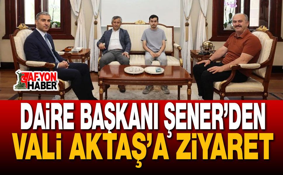 Daire Başkanı Şener’den Vali Aktaş’a Ziyaret