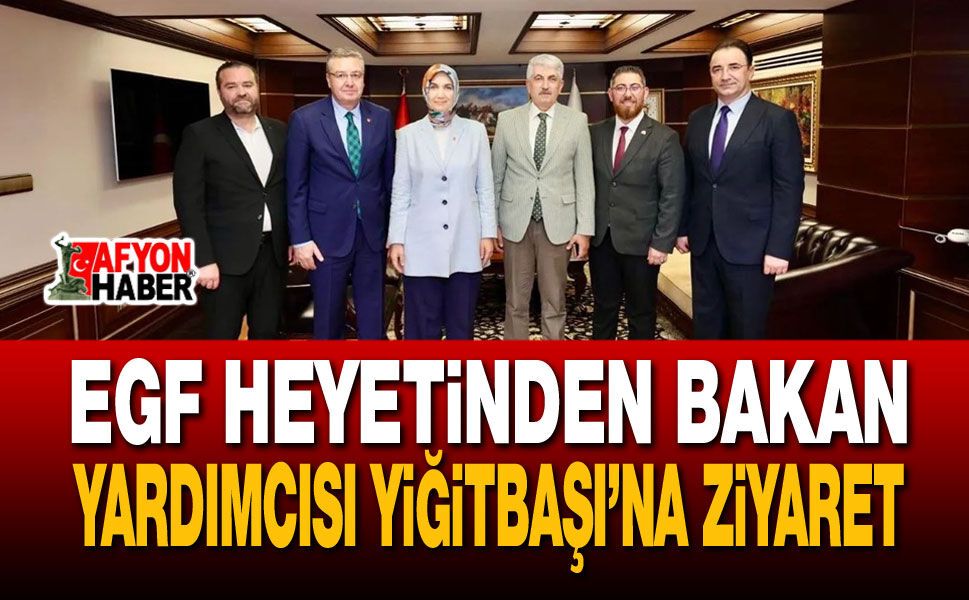EGF Heyetinden Bakan Yardımcısı Yiğitbaşı’na Ziyaret