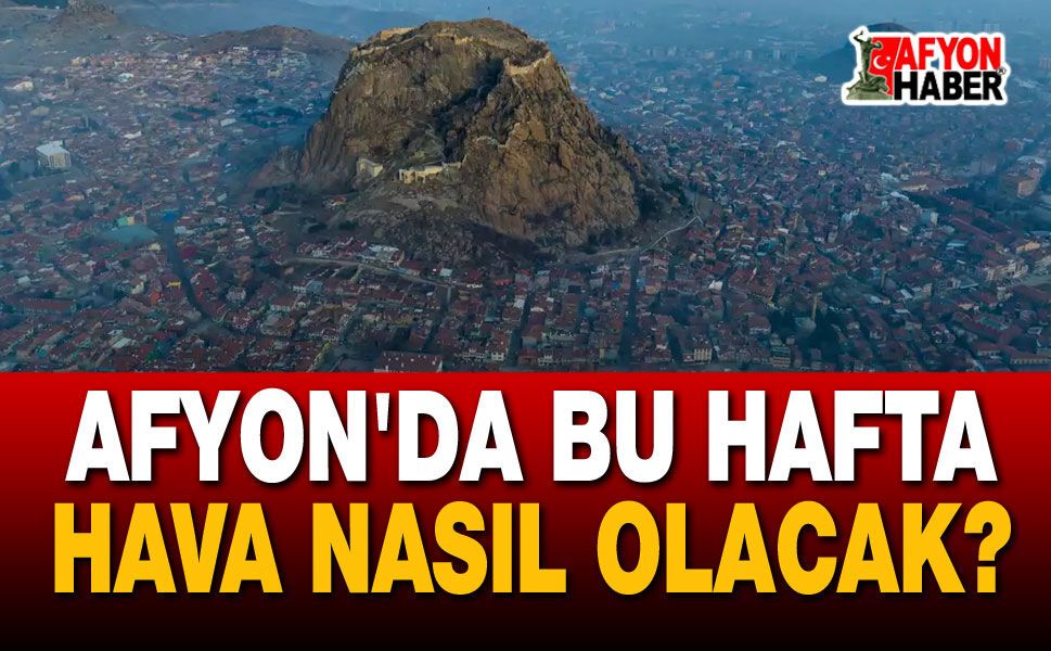 Hava durumu: Bu hafta Afyon'da hava nasıl olacak?