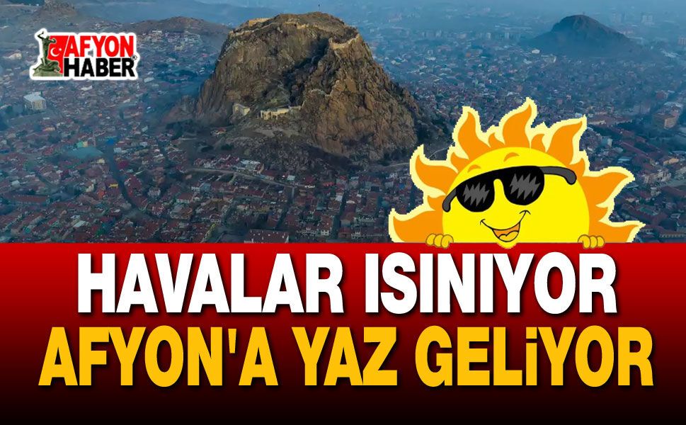 Afyon'a yaz geliyor, havalar ısınıyor