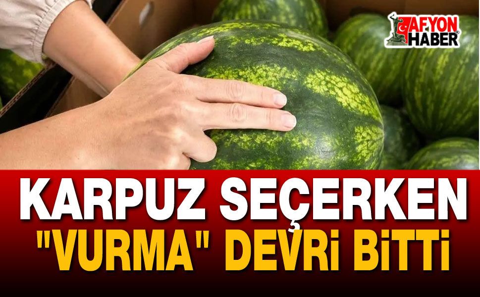 Karpuz Seçerken "Vurma" Devri Bitti!