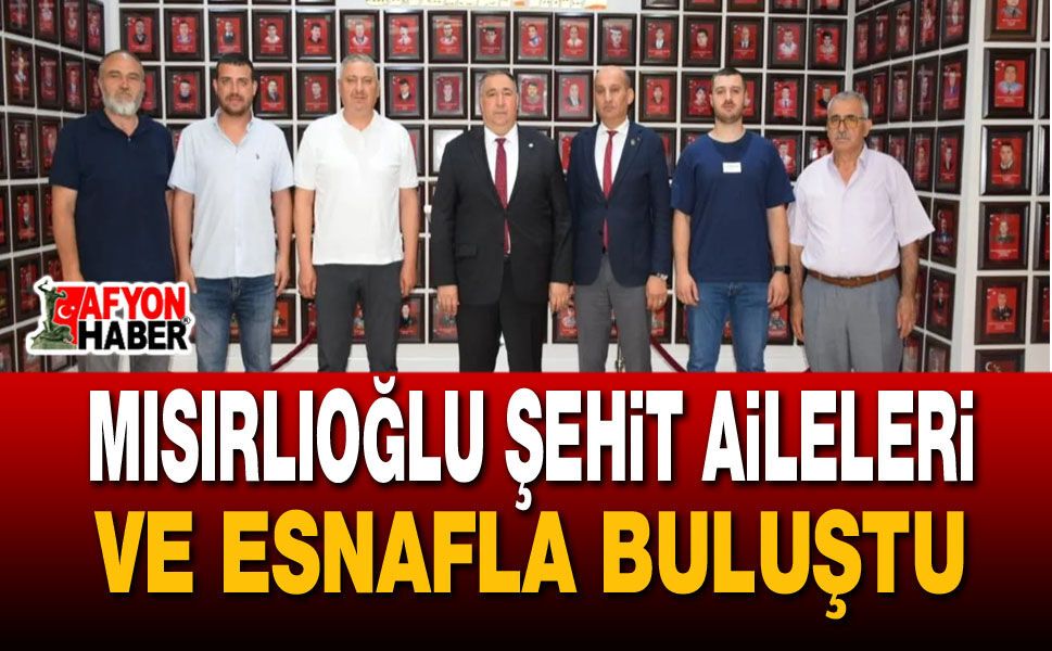 Mısırlıoğlu Şehit Aileleri ve Esnafla Buluştu