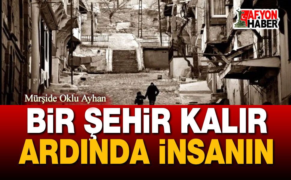 Bir Şehir Kalır Ardında İnsanın