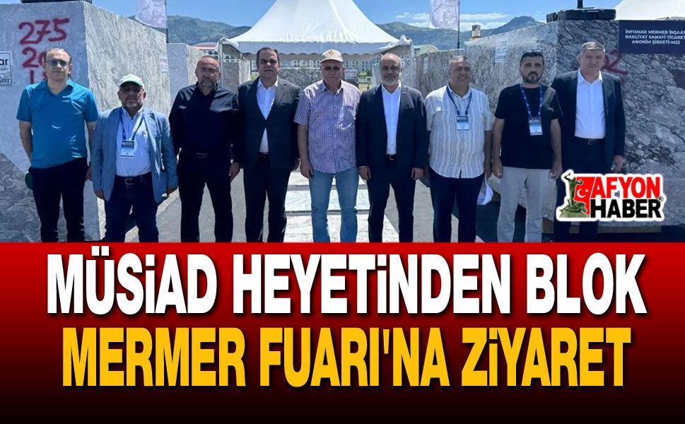 MÜSİAD Heyetinden Blok Mermer Fuarı'na Ziyaret