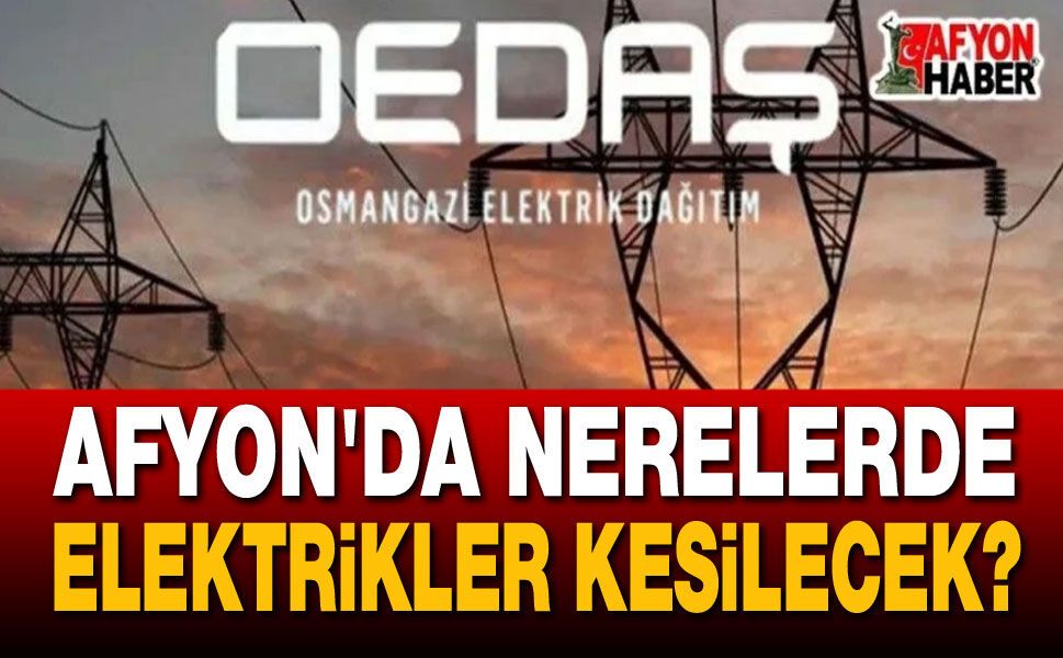 Mahalle, köy, ilçe... Afyon OEDAŞ elektrik kesintileri