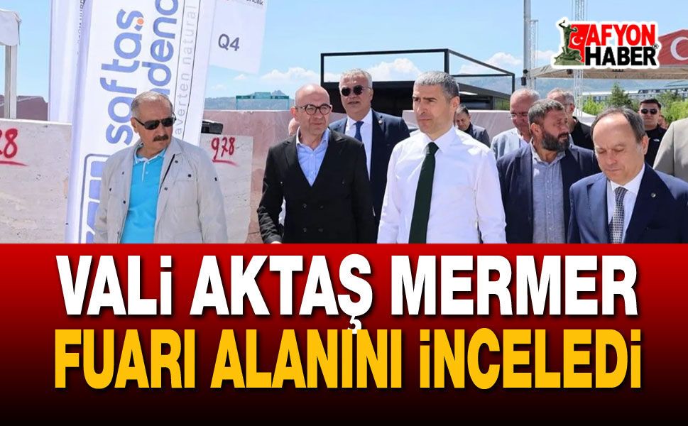 Vali Aktaş Mermer Fuarı Alanını İnceledi