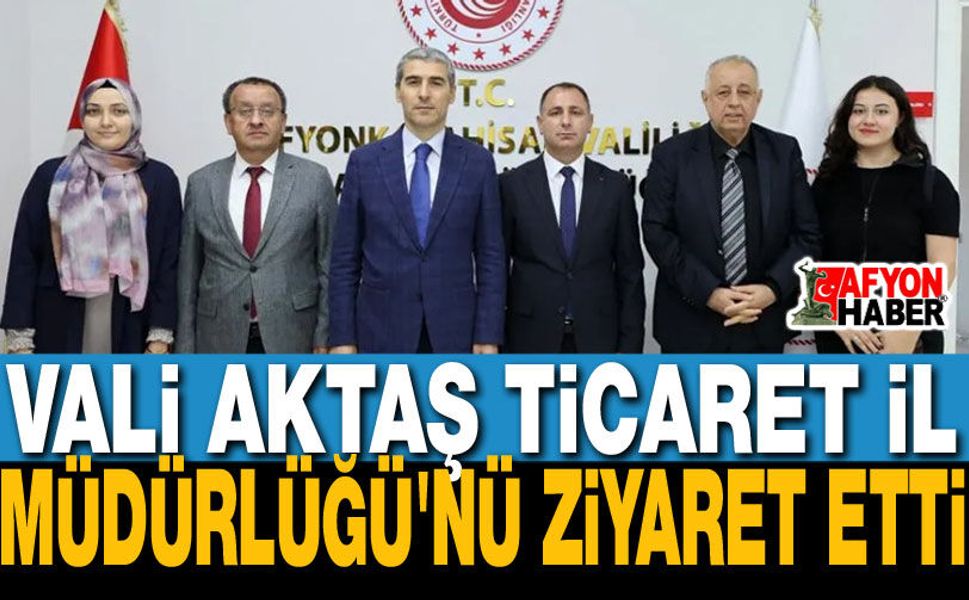 Vali Aktaş Ticaret İl Müdürlüğü'nü Ziyaret Etti