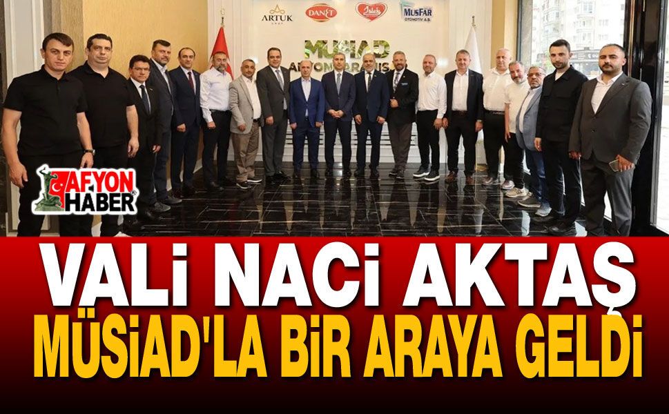 Vali Naci Aktaş MÜSİAD'la Bir Araya Geldi